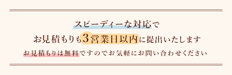 スピーディーな対応でお見積もりも3営業日以内に提出いたします。お見積もりは無料ですのでお気軽にお問い合わせください